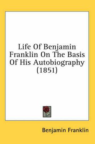 Cover image for Life of Benjamin Franklin on the Basis of His Autobiography (1851)