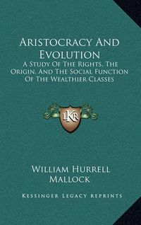 Cover image for Aristocracy and Evolution: A Study of the Rights, the Origin, and the Social Function of the Wealthier Classes