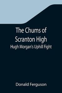 Cover image for The Chums of Scranton High; Hugh Morgan's Uphill Fight