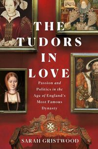 Cover image for The Tudors in Love: Passion and Politics in the Age of England's Most Famous Dynasty