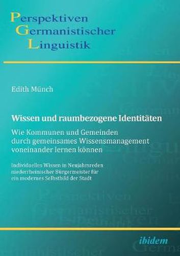 Wissen und raumbezogene Identit ten: Wie Kommunen und Gemeinden durch gemeinsames Wissensmanagement voneinander lernen k nnen. Individuelles Wissen in Neujahrsreden niederrheinischer B rgermeister f r ein modernes Selbstbild der Stadt