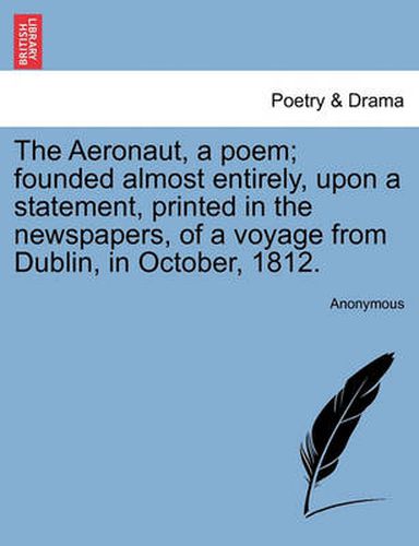 Cover image for The Aeronaut, a Poem; Founded Almost Entirely, Upon a Statement, Printed in the Newspapers, of a Voyage from Dublin, in October, 1812.