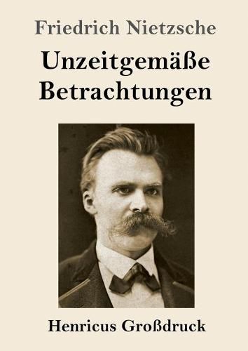 Unzeitgemasse Betrachtungen (Grossdruck): David Strauss / Vom Nutzen und Nachteil der Historie fur das Leben / Schopenhauer als Erzieher / Richard Wagner in Bayreuth