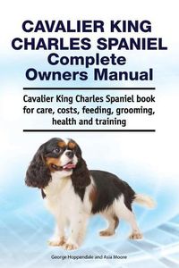 Cover image for Cavalier King Charles Spaniel Complete Owners Manual. Cavalier King Charles Spaniel book for care, costs, feeding, grooming, health and training