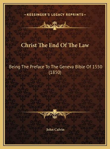 Christ the End of the Law Christ the End of the Law: Being the Preface to the Geneva Bible of 1550 (1850) Being the Preface to the Geneva Bible of 1550 (1850)