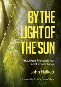 Cover image for By the Light of the Sun: Trees, Wood, Photosynthesis and Climate Change