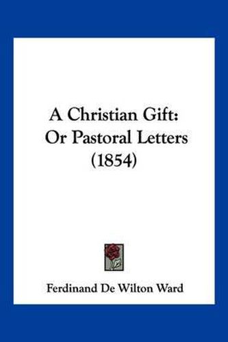 Cover image for A Christian Gift: Or Pastoral Letters (1854)