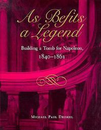 Cover image for As Befits a Legend: Building a Tomb for Napoleon, 1840-61