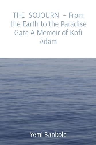 Cover image for THE SOJOURN - From the Earth to the Paradise Gate A Memoir of Kofi Adam