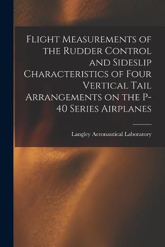 Cover image for Flight Measurements of the Rudder Control and Sideslip Characteristics of Four Vertical Tail Arrangements on the P-40 Series Airplanes