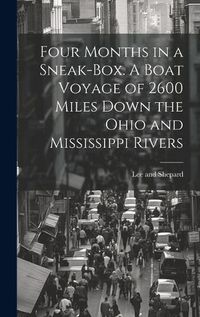 Cover image for Four Months in a Sneak-Box. A Boat Voyage of 2600 Miles Down the Ohio and Mississippi Rivers