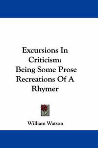 Cover image for Excursions in Criticism: Being Some Prose Recreations of a Rhymer