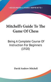 Cover image for Mitchell's Guide to the Game of Chess: Being a Complete Course of Instruction for Beginners (1920)