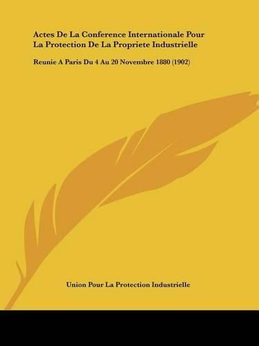 Cover image for Actes de La Conference Internationale Pour La Protection de La Propriete Industrielle: Reunie a Paris Du 4 Au 20 Novembre 1880 (1902)