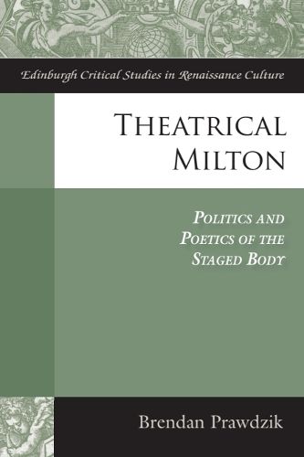 Cover image for Theatrical Milton: Politics and Poetics of the Staged Body