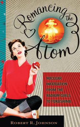 Cover image for Romancing the Atom: Nuclear Infatuation from the Radium Girls to Fukushima