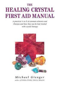 Cover image for The Healing Crystals First Aid Manual: A Practical A to Z of Common Ailments and Illnesses and How They Can Be Best Treated with Crystal Therapy