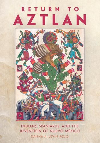 Cover image for Return to Aztlan: Indians, Spaniards, and the Invention of Nuevo Mexico