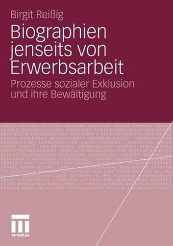 Biographien Jenseits Von Erwerbsarbeit: Prozesse Sozialer Exklusion Und Ihre Bewaltigung