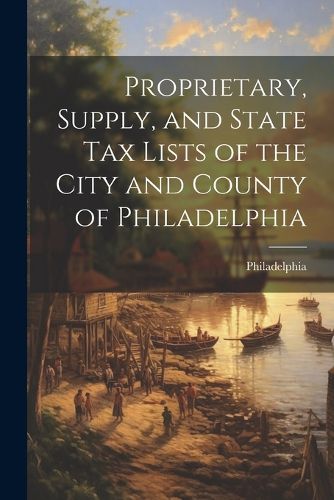 Cover image for Proprietary, Supply, and State Tax Lists of the City and County of Philadelphia