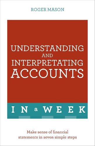 Understanding And Interpreting Accounts In A Week: Make Sense Of Financial Statements In Seven Simple Steps