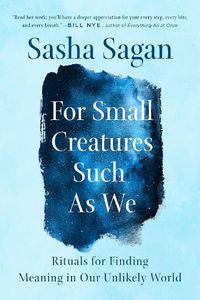 Cover image for For Small Creatures Such as We: Rituals for Finding Meaning in Our Unlikely World