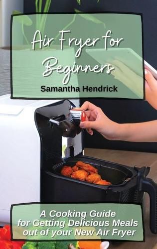 Cover image for Air Fryer for Beginners: A Cooking Guide for Getting Delicious Meals out of your New Air Fryer