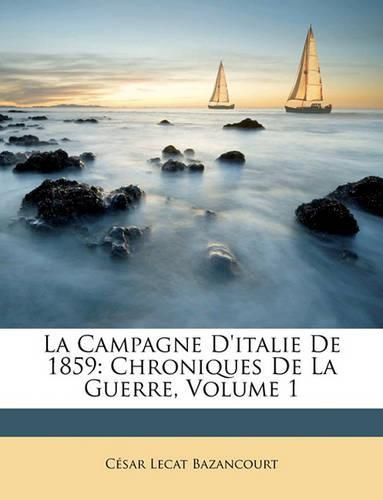 Cover image for La Campagne D'Italie de 1859: Chroniques de La Guerre, Volume 1