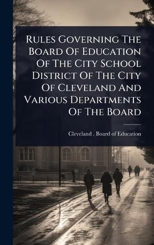 Cover image for Rules Governing The Board Of Education Of The City School District Of The City Of Cleveland And Various Departments Of The Board