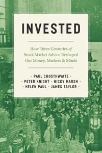Cover image for Invested: How Three Centuries of Stock Market Advice Reshaped Our Money, Markets, and Minds