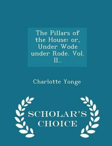 The Pillars of the House: Or, Under Wode Under Rode. Vol. II.. - Scholar's Choice Edition