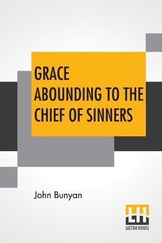 Cover image for Grace Abounding To The Chief Of Sinners: In A Faithful Account Of The Life And Death Of John Bunyan Or A Brief Relation Of The Exceeding Mercy Of God In Christ To Him