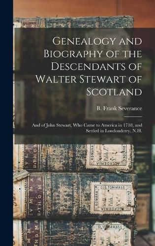 Genealogy and Biography of the Descendants of Walter Stewart of Scotland: and of John Stewart, Who Came to America in 1718, and Settled in Londonderry, N.H.