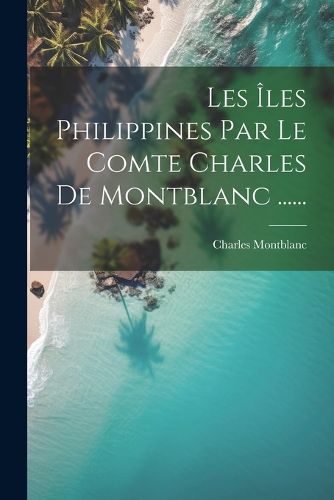 Cover image for Les Iles Philippines Par Le Comte Charles De Montblanc ......