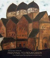 Cover image for Alexander Dettmar * Painting to Remember: The Destroyed German Synagogues