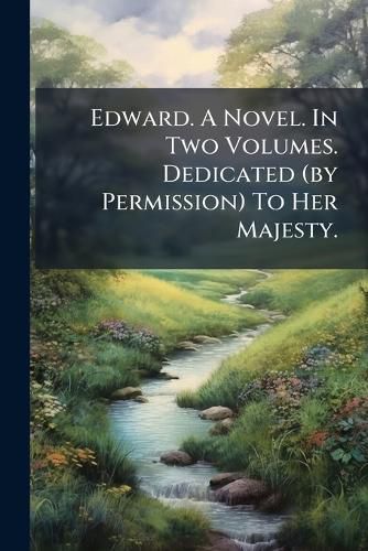 Cover image for Edward. a Novel. in Two Volumes. Dedicated (by Permission) to Her Majesty. ...