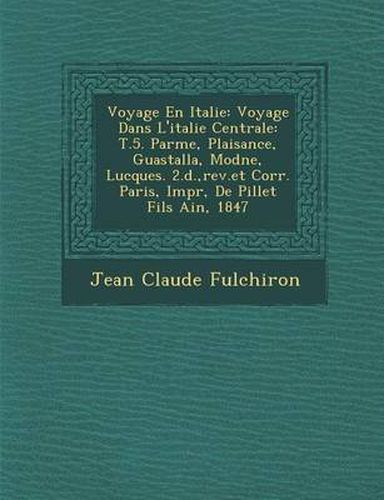 Cover image for Voyage En Italie: Voyage Dans L'Italie Centrale: T.5. Parme, Plaisance, Guastalla, Mod Ne, Lucques. 2. D., REV.Et Corr. Paris, Impr, de Pillet Fils Ain, 1847