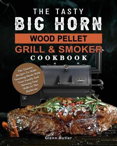 Cover image for The Tasty BIG HORN Wood Pellet Grill And Smoker Cookbook: The Yummy Recipes To Make Stunning Meals With Your Family And Showing Your Skills At The Barbecue