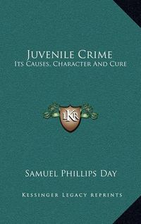 Cover image for Juvenile Crime: Its Causes, Character and Cure