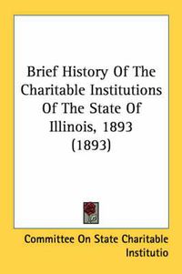 Cover image for Brief History of the Charitable Institutions of the State of Illinois, 1893 (1893)