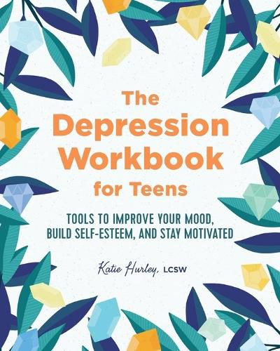 Cover image for The Depression Workbook for Teens: Tools to Improve Your Mood, Build Self-Esteem, and Stay Motivated