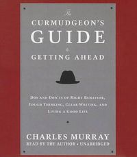 Cover image for The Curmudgeon's Guide to Getting Ahead: Dos and Don'ts of Right Behavior, Tough Thinking, Clear Writing, and Living a Good Life