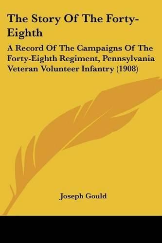 Cover image for The Story of the Forty-Eighth: A Record of the Campaigns of the Forty-Eighth Regiment, Pennsylvania Veteran Volunteer Infantry (1908)