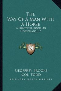 Cover image for The Way of a Man with a Horse: A Practical Book on Horsemanship