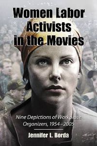 Cover image for Women Labor Activists in the Movies: Nine Depictions of Workplace Organizers, 1954-2005