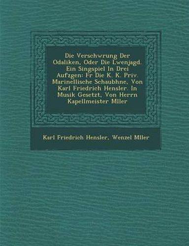 Verschw Rung Der Odaliken, Oder Die L Wenjagd. Ein Singspiel in Drei Aufz Gen: Fur Die K. K. Priv. Marinellische Schaub Hne, Von Karl Friedrich Hensle