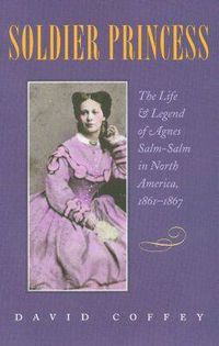 Cover image for Soldier Princess: The Life and Legend of Agnes Salm-Salm in North America, 1861-1867