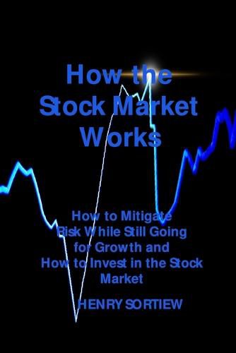 Cover image for How the Stock Market Works: How to Mitigate Risk While Still Going for Growth and How to Invest in the Stock Market