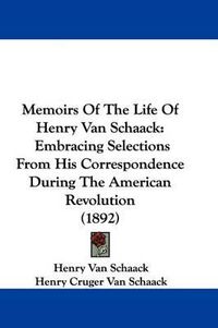 Cover image for Memoirs of the Life of Henry Van Schaack: Embracing Selections from His Correspondence During the American Revolution (1892)