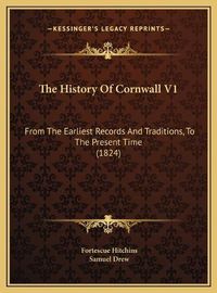 Cover image for The History of Cornwall V1 the History of Cornwall V1: From the Earliest Records and Traditions, to the Present Timfrom the Earliest Records and Traditions, to the Present Time (1824) E (1824)